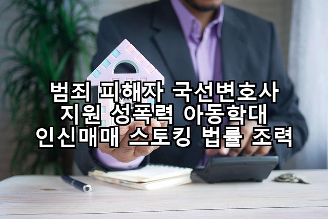 범죄 피해자 국선변호사 지원 성폭력 아동학대 인신매매 스토킹 법률 조력